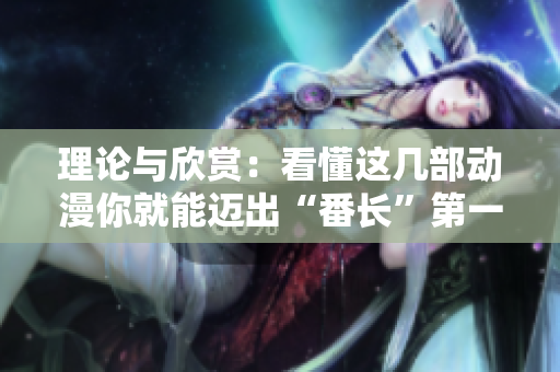 理论与欣赏：看懂这几部动漫你就能迈出“番长”第一步