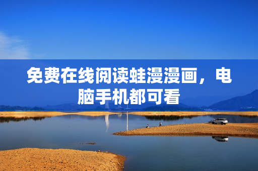 免费在线阅读蛙漫漫画，电脑手机都可看