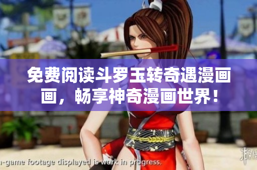 免费阅读斗罗玉转奇遇漫画画，畅享神奇漫画世界！