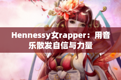 Hennessy女rapper：用音乐散发自信与力量