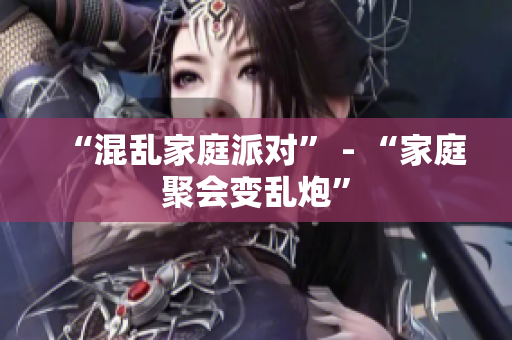 “混乱家庭派对” - “家庭聚会变乱炮”