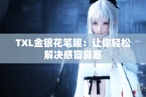 TXL金银花笔趣：让你轻松解决感冒鼻塞