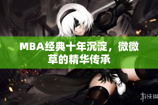 MBA经典十年沉淀，微微草的精华传承