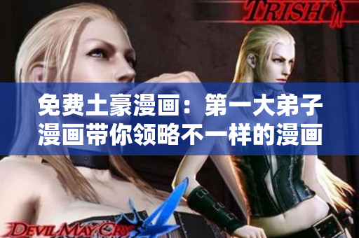 免费土豪漫画：第一大弟子漫画带你领略不一样的漫画世界
