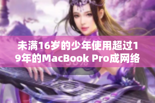未满16岁的少年使用超过19年的MacBook Pro成网络编辑
