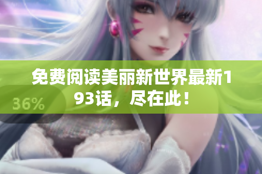 免费阅读美丽新世界最新193话，尽在此！