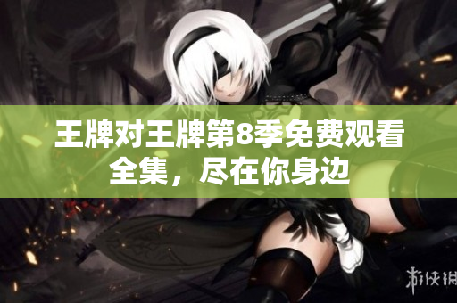 王牌对王牌第8季免费观看全集，尽在你身边