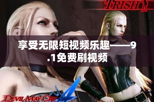享受无限短视频乐趣——9.1免费刷视频