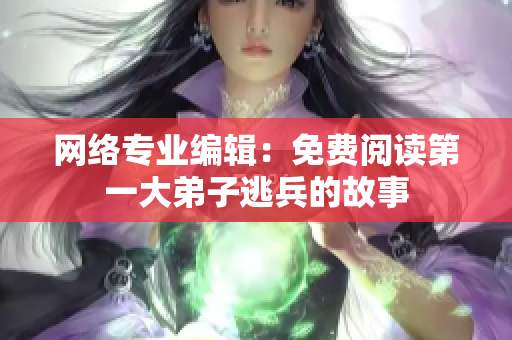 网络专业编辑：免费阅读第一大弟子逃兵的故事