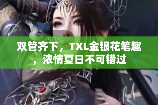 双管齐下，TXL金银花笔趣，浓情夏日不可错过