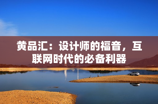 黄品汇：设计师的福音，互联网时代的必备利器