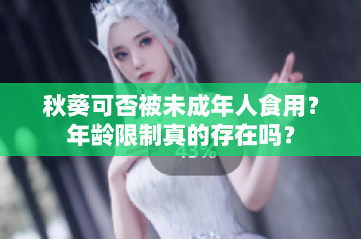秋葵可否被未成年人食用？年龄限制真的存在吗？