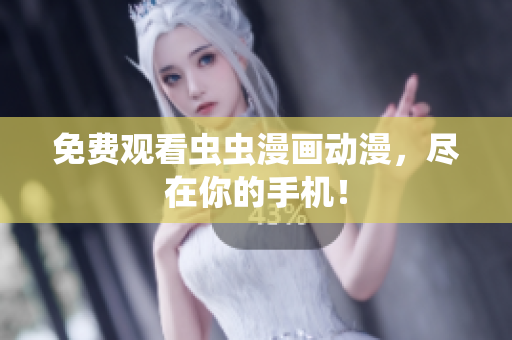免费观看虫虫漫画动漫，尽在你的手机！
