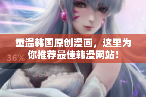 重温韩国原创漫画，这里为你推荐最佳韩漫网站！