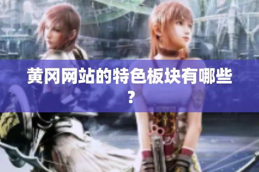 黄冈网站的特色板块有哪些？