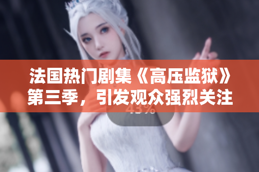 法国热门剧集《高压监狱》第三季，引发观众强烈关注！
