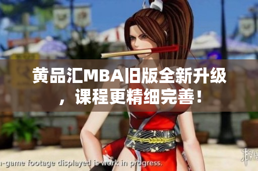 黄品汇MBA旧版全新升级，课程更精细完善！
