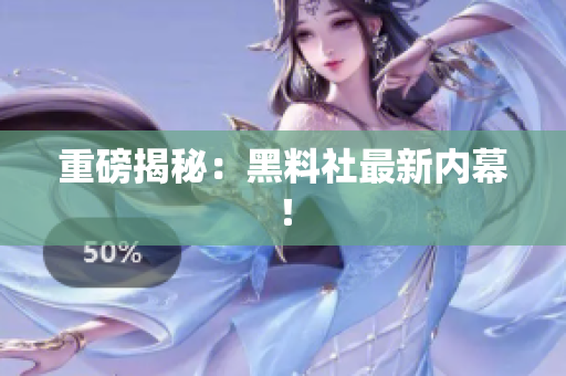 重磅揭秘：黑料社最新内幕！