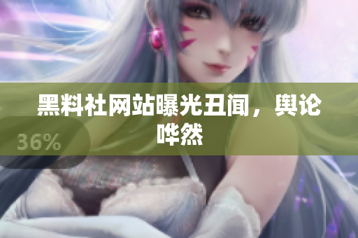 黑料社网站曝光丑闻，舆论哗然