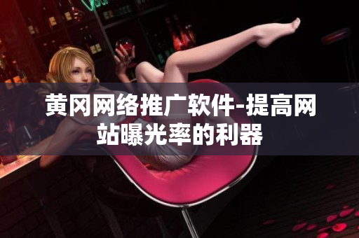 黄冈网络推广软件-提高网站曝光率的利器