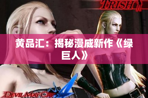 黄品汇：揭秘漫威新作《绿巨人》