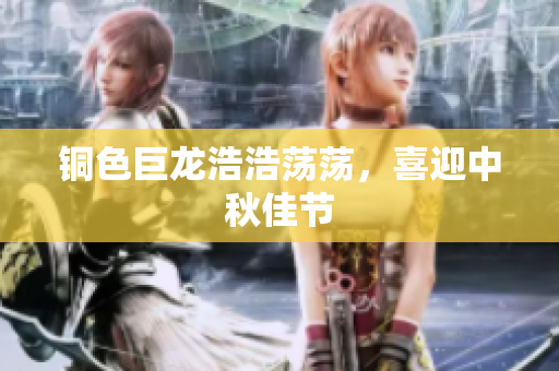铜色巨龙浩浩荡荡，喜迎中秋佳节
