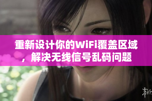 重新设计你的WiFi覆盖区域，解决无线信号乱码问题