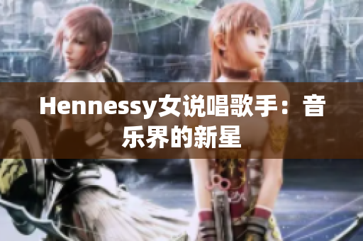 Hennessy女说唱歌手：音乐界的新星