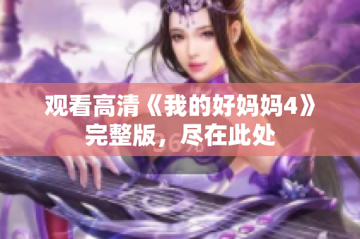 观看高清《我的好妈妈4》完整版，尽在此处