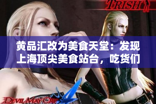黄品汇改为美食天堂：发现上海顶尖美食站台，吃货们必去之地！