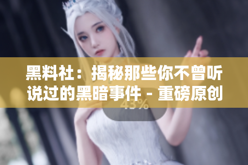 黑料社：揭秘那些你不曾听说过的黑暗事件 - 重磅原创报道