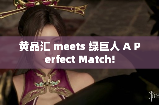 黄品汇 meets 绿巨人 A Perfect Match!