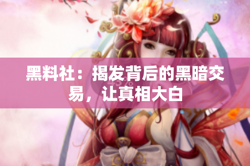 黑料社：揭发背后的黑暗交易，让真相大白