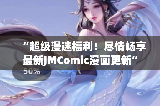 “超级漫迷福利！尽情畅享最新JMComic漫画更新”