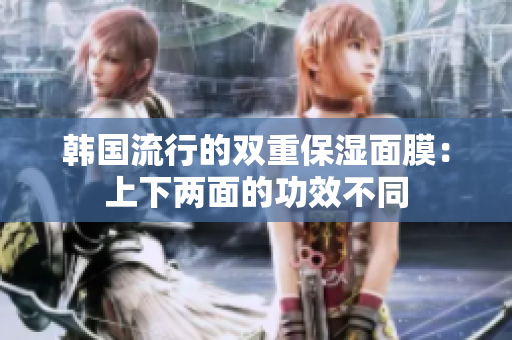韩国流行的双重保湿面膜：上下两面的功效不同