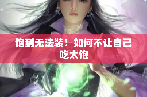 饱到无法装！如何不让自己吃太饱