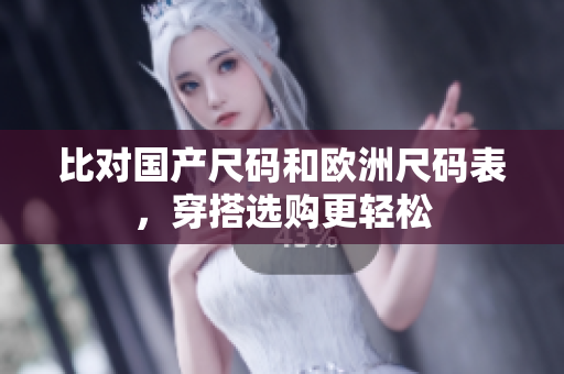 比对国产尺码和欧洲尺码表，穿搭选购更轻松