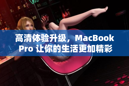 高清体验升级，MacBook Pro 让你的生活更加精彩！