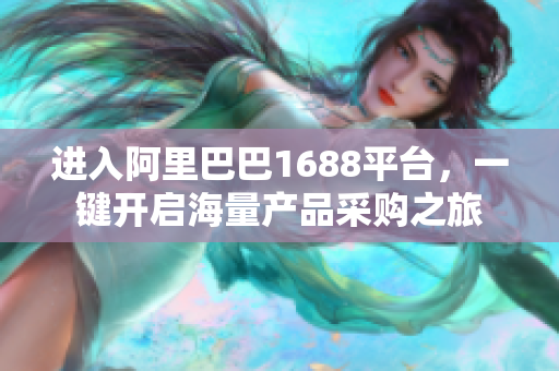 进入阿里巴巴1688平台，一键开启海量产品采购之旅
