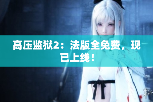 高压监狱2：法版全免费，现已上线！