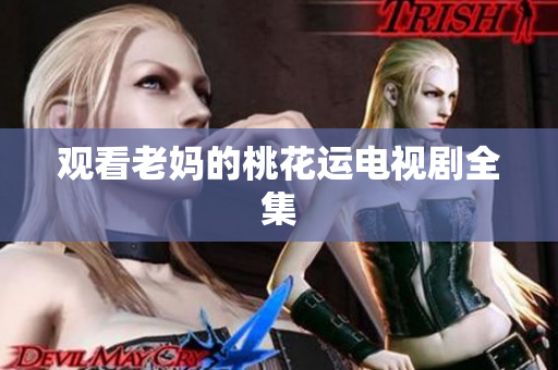 观看老妈的桃花运电视剧全集