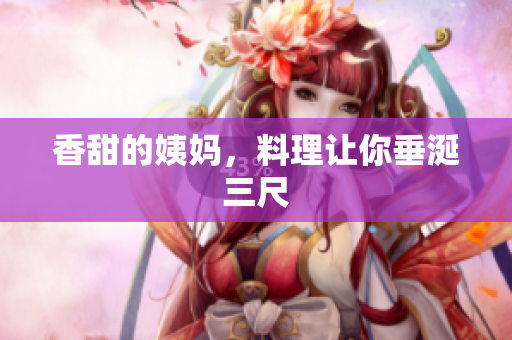 香甜的姨妈，料理让你垂涎三尺