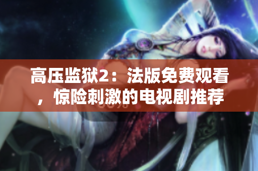 高压监狱2：法版免费观看，惊险刺激的电视剧推荐