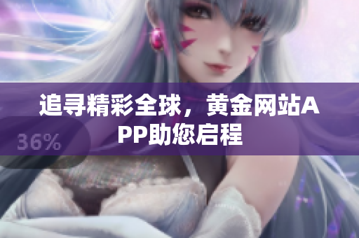 追寻精彩全球，黄金网站APP助您启程