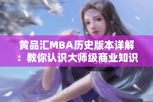 黄品汇MBA历史版本详解：教你认识大师级商业知识库