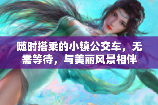 随时搭乘的小镇公交车，无需等待，与美丽风景相伴