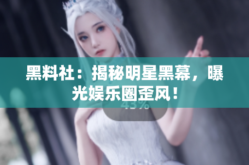 黑料社：揭秘明星黑幕，曝光娱乐圈歪风！