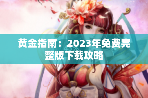黄金指南：2023年免费完整版下载攻略