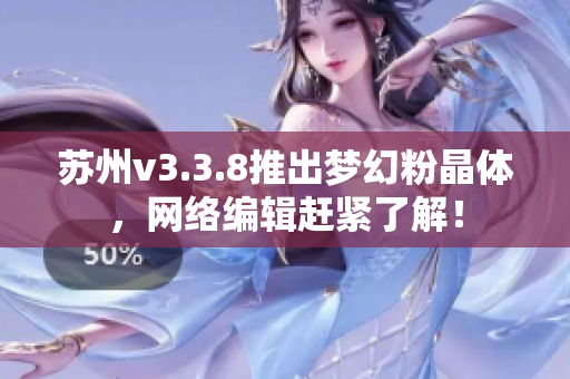 苏州v3.3.8推出梦幻粉晶体，网络编辑赶紧了解！