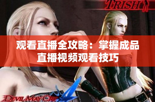 观看直播全攻略：掌握成品直播视频观看技巧